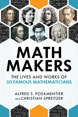 Math Makers: The Lives and Works of 50 Famous Mathematicians by Alfred S. Posamentier, Christian Spreitzer