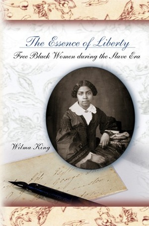 The Essence of Liberty: Free Black Women During the Slave Era by Wilma King