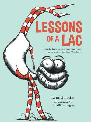 Lessons of a Lac: It Can Be Hard to Stop Worrying When You're a Little Anxious Creature! by Lynn Jenkins