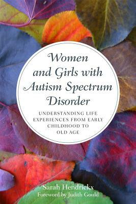 Women and Girls with Autism Spectrum Disorder: Understanding Life Experiences from Early Childhood to Old Age by Sarah Hendrickx