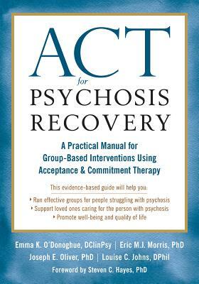 ACT for Psychosis Recovery: A Practical Manual for Group-Based Interventions Using Acceptance and Commitment Therapy by Joe Oliver, Eric M. J. Morris, Emma K. O'Donoghue