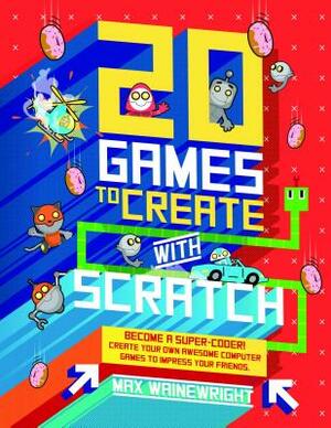 20 Games to Create with Scratch by Max Wainewright