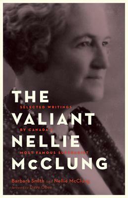 The Valiant Nellie McClung: Selected Writings by Canada's Most Famous Suffragist by Nellie McClung, Barbara Smith