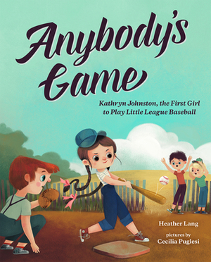 Anybody's Game: Kathryn Johnston, the First Girl to Play Little League Baseball by Heather Lang, Cecelia Puglesi