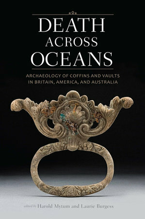 Death Across Oceans: Archaeology of Coffins and Vaults in Britain, America, and Australia by Laurie Burgess, Harold Mytum