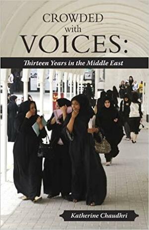 Crowded With Voices: Thirteen Years In The Middle East by Katherine Chaudhri