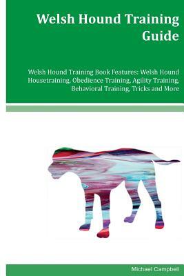 Welsh Hound Training Guide Welsh Hound Training Book Features: Welsh Hound Housetraining, Obedience Training, Agility Training, Behavioral Training, T by Michael Campbell