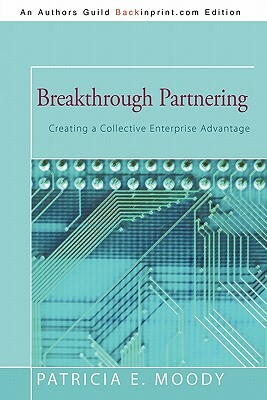 Breakthrough Partnering: Creating a Collective Enterprise Advantage by Patricia E. Moody