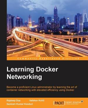 Learning Docker Networking by Vaibhav Kohli, Santosh Kumar Konduri, Rajdeep Dua