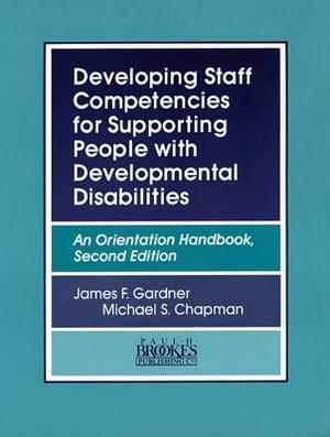 Developing Staff Competencies for Supporting People with Developmental Disabilities: An Orientation Handbook, Second Edition by James Gardner, Michael Chapman