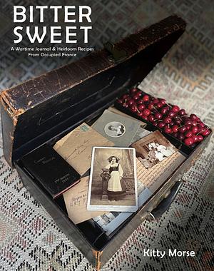 Bitter Sweet: A Wartime Journal and Heirloom Recipes from Occupied France by Kitty Morse