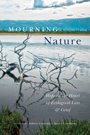Mourning Nature: Hope at the Heart of Ecological Loss and Grief by Karen Landman, Ashlee Cunsolo