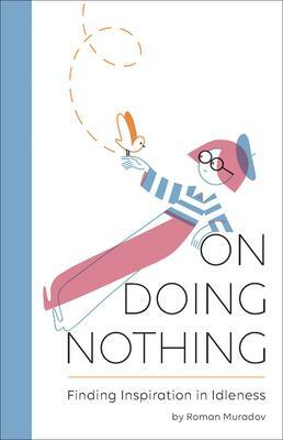 On Doing Nothing: Finding Inspiration in Idleness by Roman Muradov