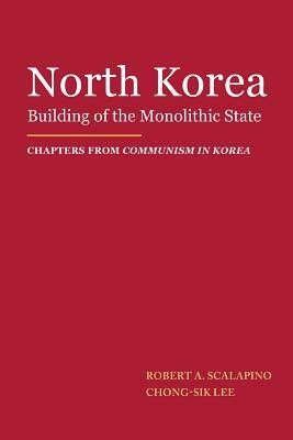 North Korea: Building of the Monolithic State by Chong-Sik Lee, Robert A Scalapino