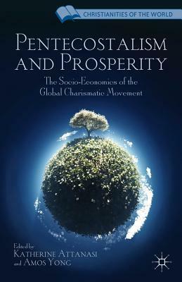 Pentecostalism and Prosperity: The Socio-Economics of the Global Charismatic Movement by Amos Yong, Katherine Attanasi