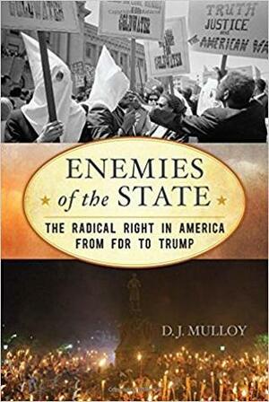 Enemies of the State: The Radical Right in America from FDR to Trump by D.J. Mulloy