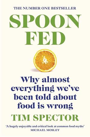 Spoon-Fed: Why Almost Everything We've Been Told About Food is Wrong by Tim Spector