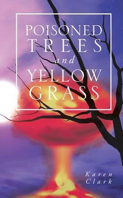 Poisoned Trees and Yellow Grass by Karen Clark
