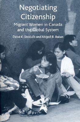 Negotiating Citizenship: Migrant Women in Canada and the Global System by Daiva Stasiulis, Abigail Bakan