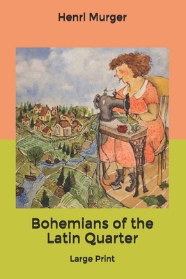 Bohemians of the Latin Quarter: Large Print by Henri Murger