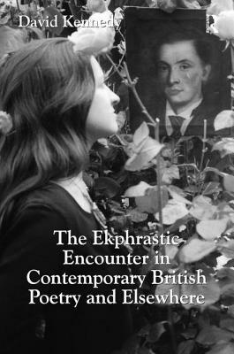 The Ekphrastic Encounter in Contemporary British Poetry and Elsewhere by David Kennedy