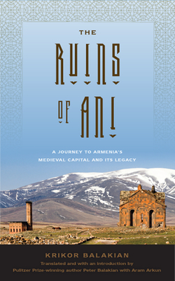 The Ruins of Ani: A Journey to Armenia's Medieval Capital and Its Legacy by Krikor Balakian
