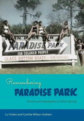 Remembering Paradise Park: Tourism and Segregation at Silver Springs by Lu Vickers, Cynthia Wilson-Graham