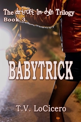 Babytrick (The detroit im dyin Trilogy, Book 3) by T. V. Locicero