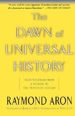 The Dawn Of Universal History: Selected Essays From A Witness To The Twentieth Century by Raymond Aron, Tony Judt, Barbara Bray, Yair Reiner
