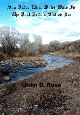 San Pedro River Water Wars In The Post Drew's Station Era by John D. Rose