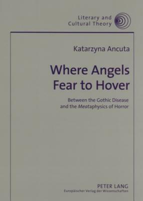 Where Angels Fear to Hover: Between the Gothic Disease and the "meat"aphysics of Horror by Katarzyna Ancuta