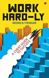 WORK HARD-LY: A Cheat Guide to Success by Monica Iyengar
