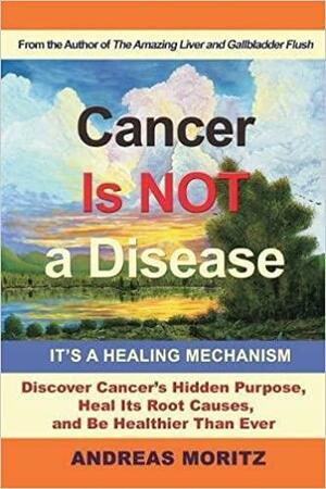 Cancer Is Not a Disease - It's a Healing Mechanism by Andreas Moritz