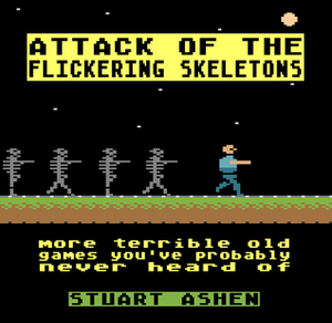 Attack of the Flickering Skeletons: More Terrible Old Games You've Probably Never Heard Of by Stuart Ashen