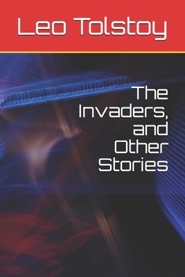 The Invaders, and Other Stories by Leo Tolstoy