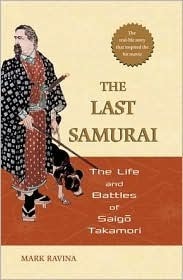 The Last Samurai: The Life and Battles of Saigo Takamori by Mark J. Ravina