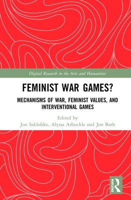 Feminist War Games?: Mechanisms of War, Feminist Values, and Interventional Games by 