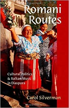 Romani Routes: Cultural Politics and Balkan Music in Diaspora by Carol Silverman