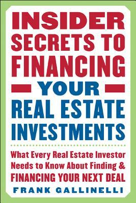 Insider Secrets to Financing Your Real Estate Investments: What Every Real Estate Investor Needs to Know about Finding and Financing Your Next Deal by Frank Gallinelli