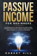 Passive Income For Beginners: The Complete Guide to Create Wealth, Following the Best Strategies to Build Multiple Streams of Income and Achieve Financial Freedom as a Successful Entrepreneur by Robert Hill