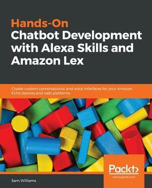 Hands-On Chatbot Development with Alexa Skills and Amazon Lex by Sam Williams