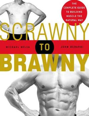 Scrawny to Brawny: The Complete Guide to Building Muscle the Natural Way by John Berardi, Michael Mejia