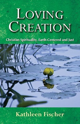 Loving Creation: Christian Spirituality, Earth-Centered and Just by Kathleen Fischer