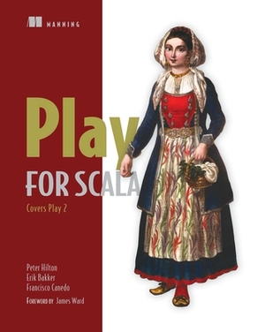 Play for Scala: Covers Play 2 by Francisco Canedo, Erik Bakker, Peter Hilton