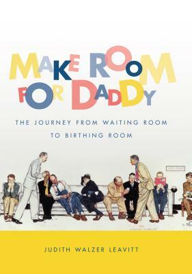 Make Room for Daddy: The Journey from Waiting Room to Birthing Room by Judith Walzer Leavitt