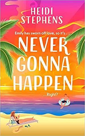 Never Gonna Happen: A Totally Uplifting, Laugh-Out-loud and Escapist Romantic Comedy by Heidi Stephens