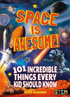 Space Is Awesome!: 101 Incredible Things Every Kid Should Know by Alice Harman