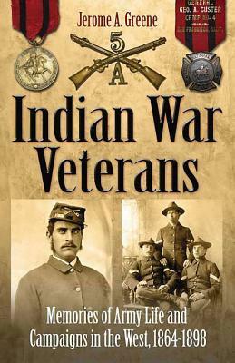 INDIAN WAR VETERANS: Memories of Army Life and Campaigns in the West, 1864-1898 by Jerome A. Greene
