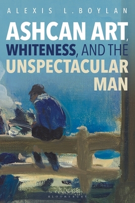 Ashcan Art, Whiteness, and the Unspectacular Man by Alexis L. Boylan