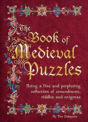 The Book of Medieval Puzzles: Being a Fine and Perplexing Collection of Conundrums, Riddles and Enigmas by Tim Dedopulos